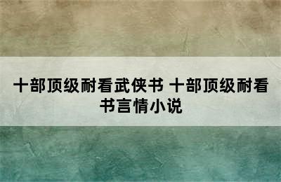 十部顶级耐看武侠书 十部顶级耐看书言情小说